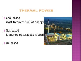  Coal based
Most frequent fuel of energy
 Gas based
Liquefied natural gas is used
 Oil based
 