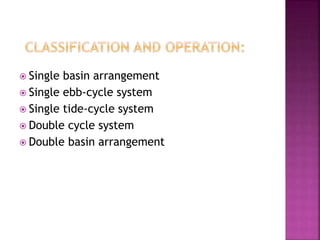  Single basin arrangement
 Single ebb-cycle system
 Single tide-cycle system
 Double cycle system
 Double basin arrangement
 
