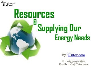 Resources
    &
        Supplying Our
             Energy Needs

                By iTutor.com
               T- 1-855-694-8886
              Email- info@iTutor.com
 