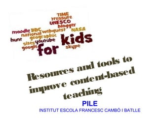 tools to
    urces and       sed
Reso       nten t-ba
  prov e co
im          hing
       teac
                  PILE
  INSTITUT ESCOLA FRANCESC CAMBÓ I BATLLE
 
