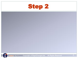 6
Step 2
Copyright of RightChanges.biz All Rights Reserved
 