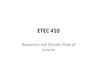ETEC 410 Resources and Circular Flow of Income 