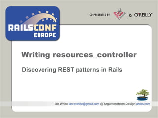 Writing resources_controller

Discovering REST patterns in Rails




           Ian White ian.w.white@gmail.com @ Argument from Design ardes.com
 