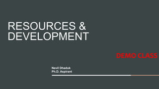 RESOURCES &
DEVELOPMENT
Nevil Dhaduk
Ph.D. Aspirant
DEMO CLASS
 