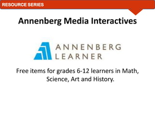 Annenberg Media Interactives Free items for grades 6-12 learners in Math, Science, Art and History. 