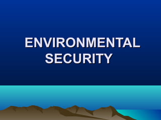 ENVIRONMENTALENVIRONMENTAL
SECURITYSECURITY
 