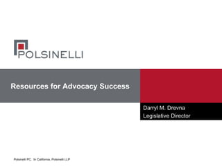 Polsinelli PC. In California, Polsinelli LLP
Resources for Advocacy Success
Darryl M. Drevna
Legislative Director
 