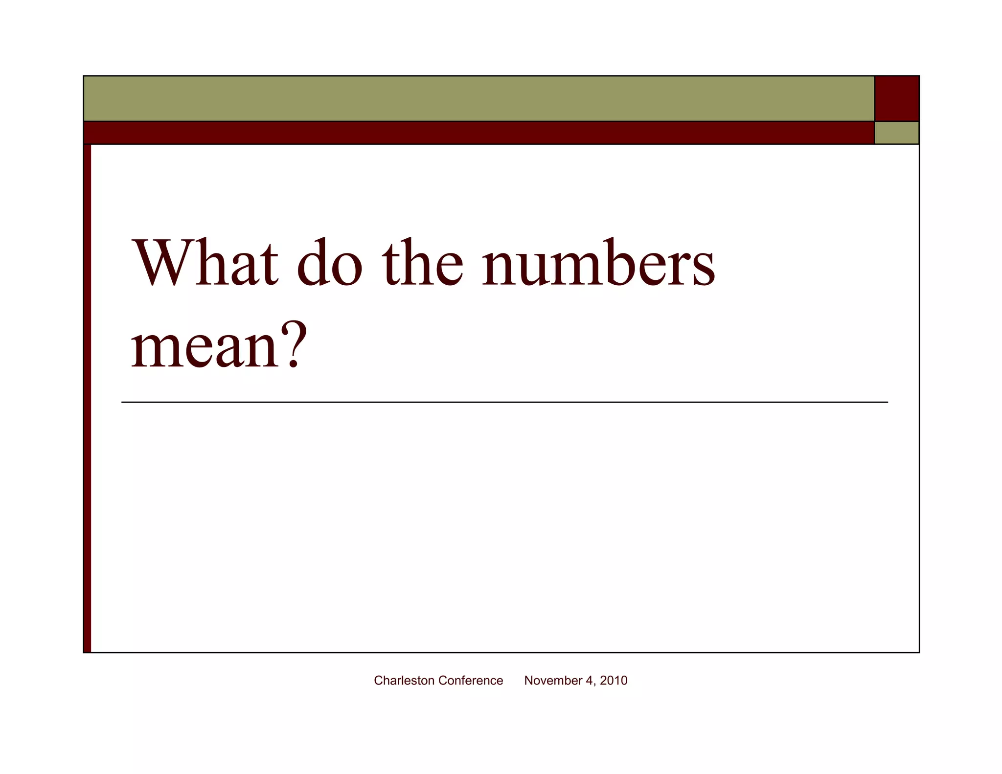 What do the numbers
mean?
Charleston Conference November 4, 2010
 