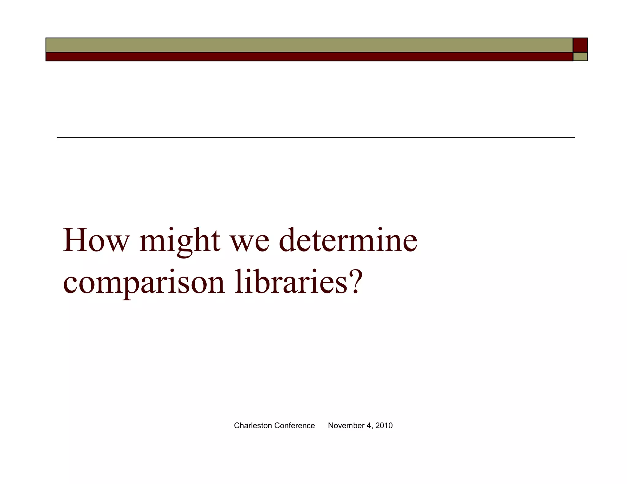 How might we determine
comparison libraries?
Charleston Conference November 4, 2010
 