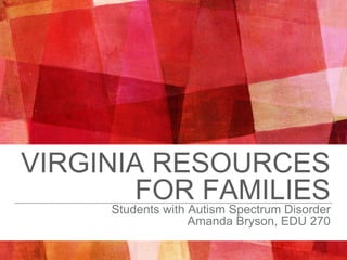 VIRGINIA RESOURCES
FOR FAMILIES
Students with Autism Spectrum Disorder
Amanda Bryson, EDU 270
 