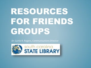 RESOURCES
FOR FRIENDS
GROUPS
Dr. Curtis R. Rogers, Communications Director
 