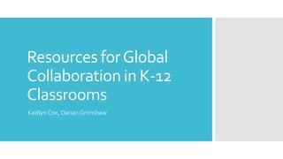 Resources forGlobal
Collaboration in K-12
Classrooms
Kaitlyn Cox, Darian Grimshaw
 