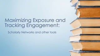 Maximizing Exposure and
Tracking Engagement:
Scholarly Networks and other tools
 