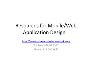 Resources for Mobile/Web
   Application Design
  http://www.spinxwebdesignnewyork.com
           Toll Free: 888.59.2337
           Phone : 818 660 1980
 