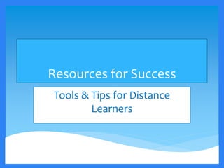 Resources for Success
Tools & Tips for Distance
Learners
 