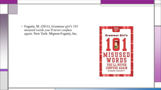 • Fogarty, M. (2011). Grammar girl’s 101
misused words you’ll never confuse
again. New York: Mignon Fogarty, Inc.

 