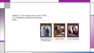 Barber, T. (n.d.) Famous firsts series. (Vols.
1-5). Edmonton, Alberta: Grass Roots
Press.

 