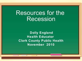Resources for the  Recession Dolly England Health Educator  Clark County Public Health November  2010 