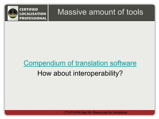 Massive amount of tools
CTILP/UPM-Sep 09: Resources for translators
Compendium of translation software
How about interoperability?
 