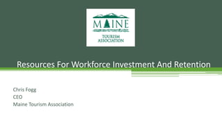 Chris Fogg
CEO
Maine Tourism Association
Resources For Workforce Investment And Retention
 
