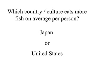 Which country / culture eats more fish on average per person? Japan  or United States 