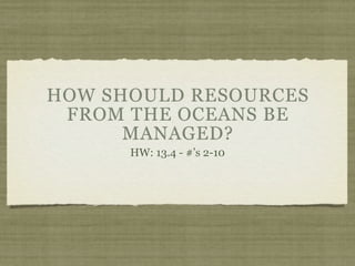 HOW SHOULD RESOURCES
 FROM THE OCEANS BE
      MANAGED?
      HW: 13.4 - #’s 2-10
 