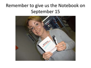 Remember to give us the Notebook on 
September 15 
 