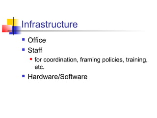 Infrastructure
   Office
   Staff
       for coordination, framing policies, training,
        etc.
   Hardware/Software
 