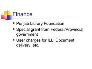 Finance
   Punjab Library Foundation
   Special grant from Federal/Provincial
    government
   User charges for ILL, Document
    delivery, etc.
 