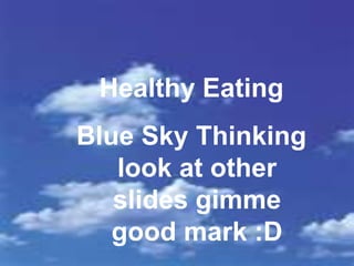 Healthy Eating
Blue Sky Thinking
look at other
slides gimme
good mark :D

 