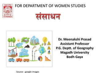 FOR DEPARTMENT OF WOMEN STUDIES
Dr. Meenakshi Prasad
Assistant Professor
P.G. Deptt. of Geography
Magadh University
Bodh Gaya
Source : google images
 
