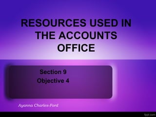 RESOURCES USED IN
THE ACCOUNTS
OFFICE
Section 9
Objective 4
Ayanna Charles-Ford
 