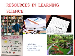 RESOURCES IN LEARNING
SCIENCE
PRESENTED BY
ANJALI KRISHNAN A B
2ND SEM B.ED
NATURAL SCIENCE
 