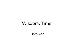 Wisdom. Time. Both/And 