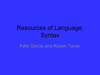 Resources of Language:
       Syntax
 Felix Garcia and Ruben Toirac
 