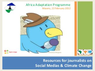 Resources for journalists on
Social Medias & Climate Change
Africa Adaptation Programme
Maseru, 22 February 2012
© Richmond Magazine
 