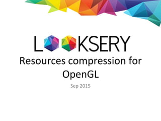 Resources compression for
OpenGL
Sep 2015
 