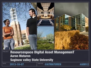 PROJECT
DATE TWITTER
2013-10-07 @ATMATUREN
Resourcespace Digital Asset ManagemenT
Aaron Maturen
Saginaw valley State University
#AIM12
 