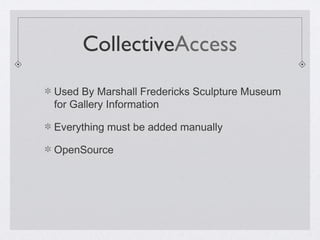 CollectiveAccess
Used By Marshall Fredericks Sculpture Museum
for Gallery Information
Everything must be added manually
Op...