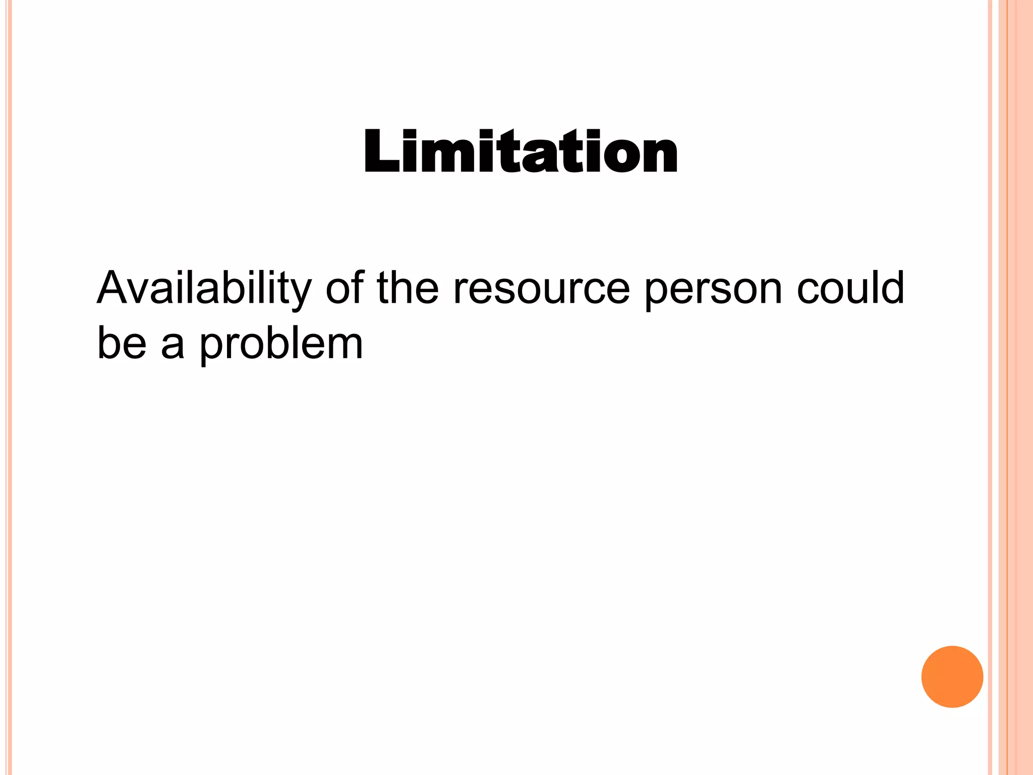Limitation
Availability of the resource person could
be a problem
 