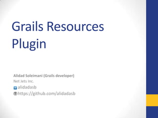 Grails Resources
Plugin
Alidad Soleimani (Grails developer)
Net Jets Inc.

alidadasb
https://github.com/alidadasb

 