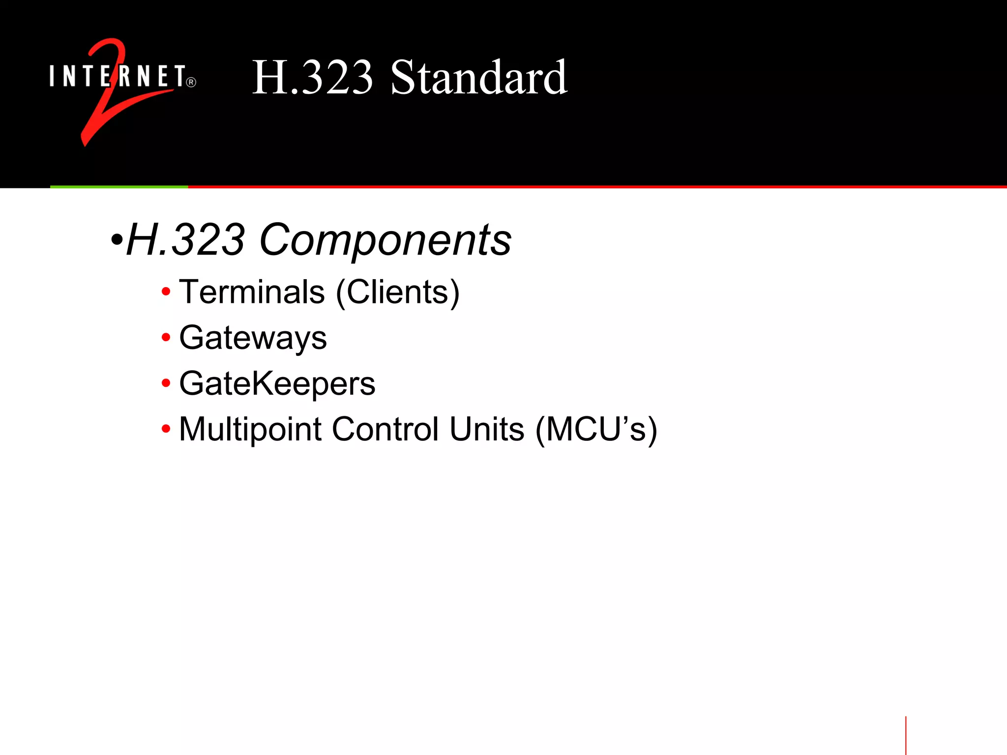 H.323 Standard H.323 Components Terminals (Clients) Gateways GateKeepers Multipoint Control Units (MCU’s) 