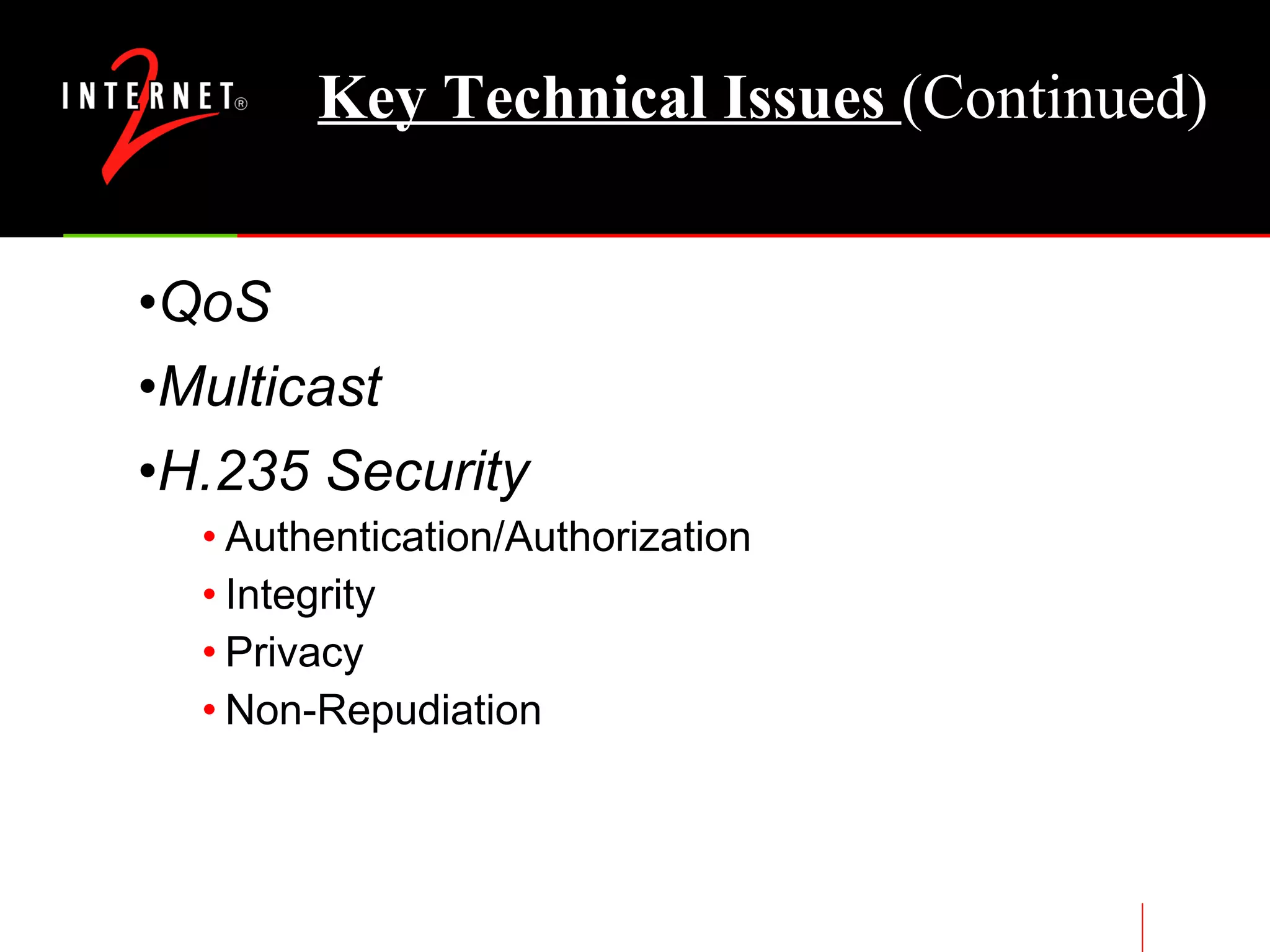 Key Technical Issues  (Continued) QoS Multicast H.235 Security Authentication/Authorization Integrity Privacy Non-Repudiation 