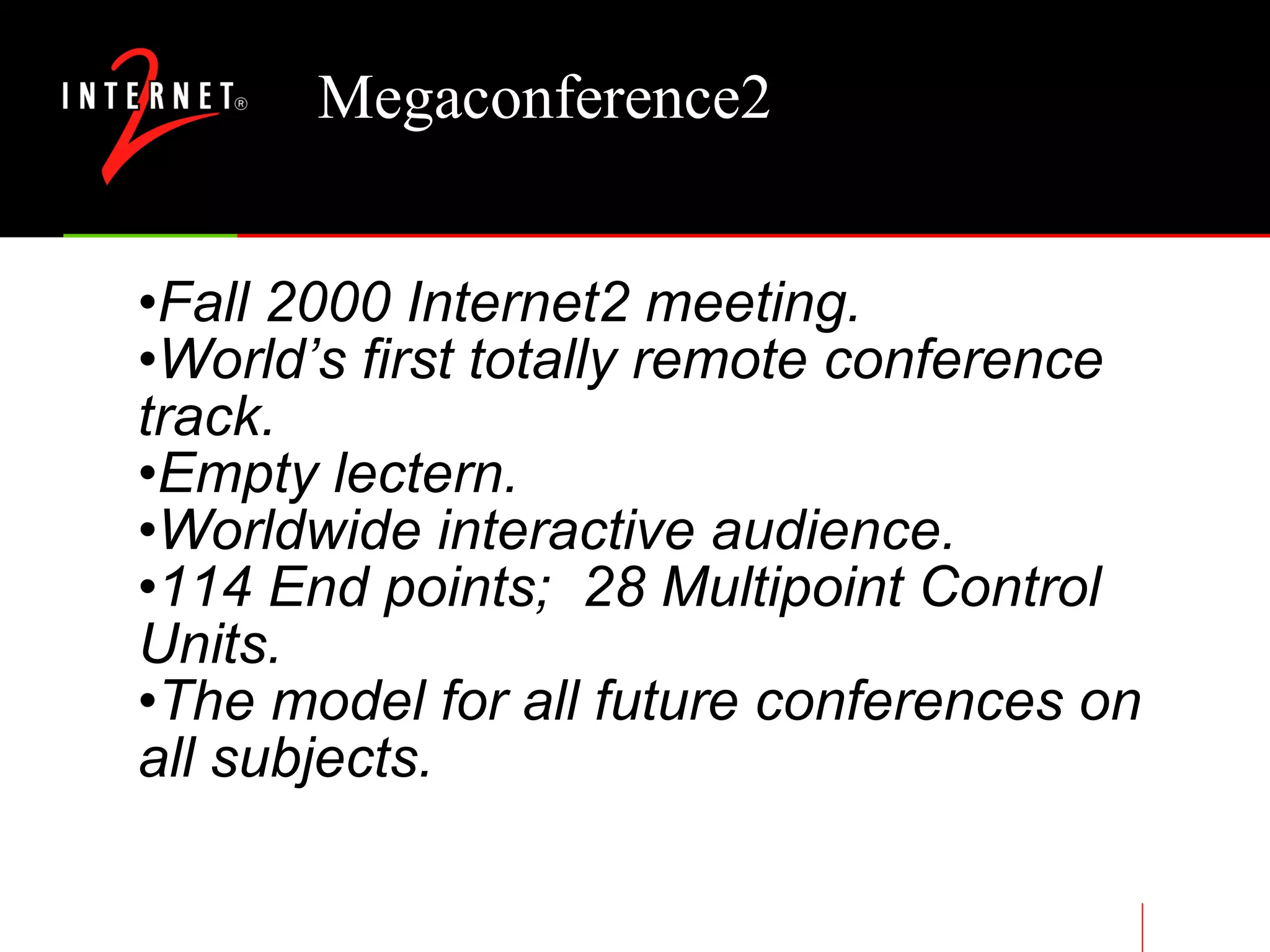 Megaconference2 Fall 2000 Internet2 meeting. World’s first totally remote conference track. Empty lectern. Worldwide interactive audience. 114 End points;  28 Multipoint Control Units. The model for all future conferences on all subjects. 