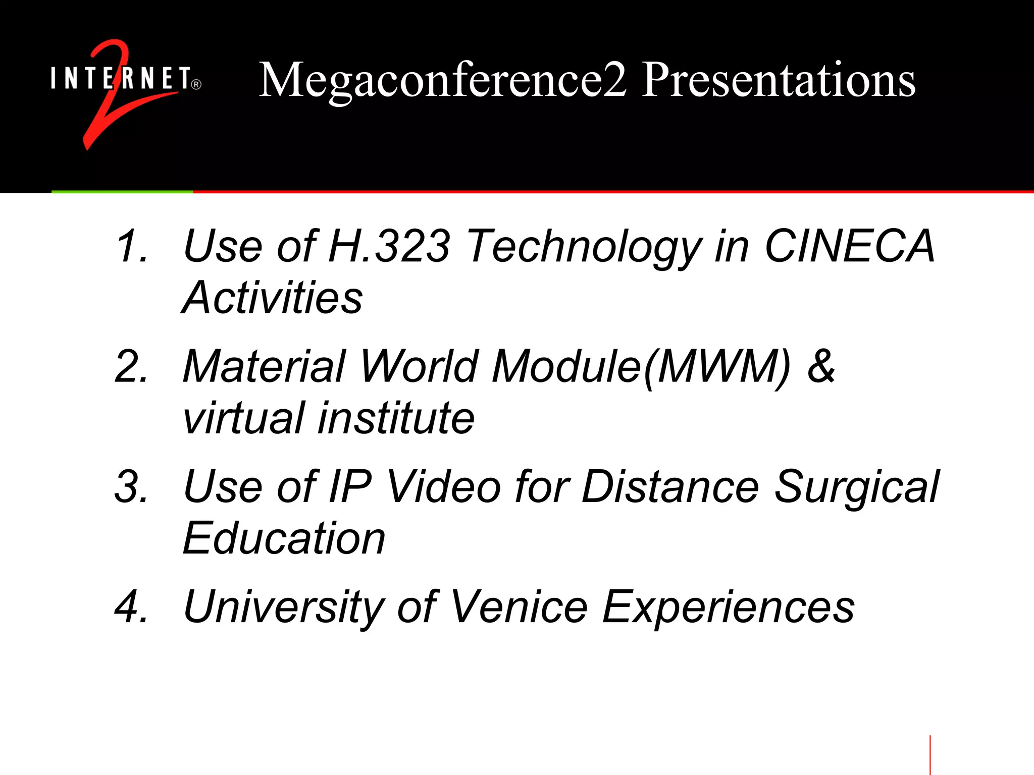 Megaconference2 Presentations Use of H.323 Technology in CINECA Activities  Material World Module(MWM) & virtual institute  Use of IP Video for Distance Surgical Education  University of Venice Experiences 