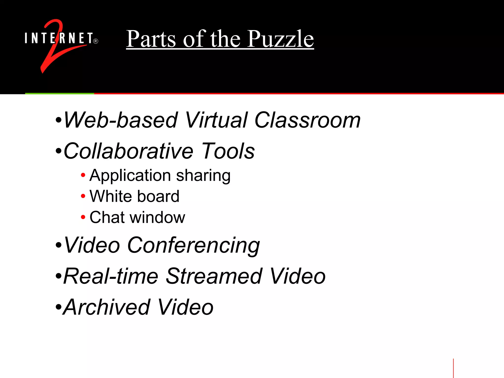 Parts of the Puzzle Web-based Virtual Classroom Collaborative Tools Application sharing White board Chat window Video Conferencing  Real-time Streamed Video Archived Video 