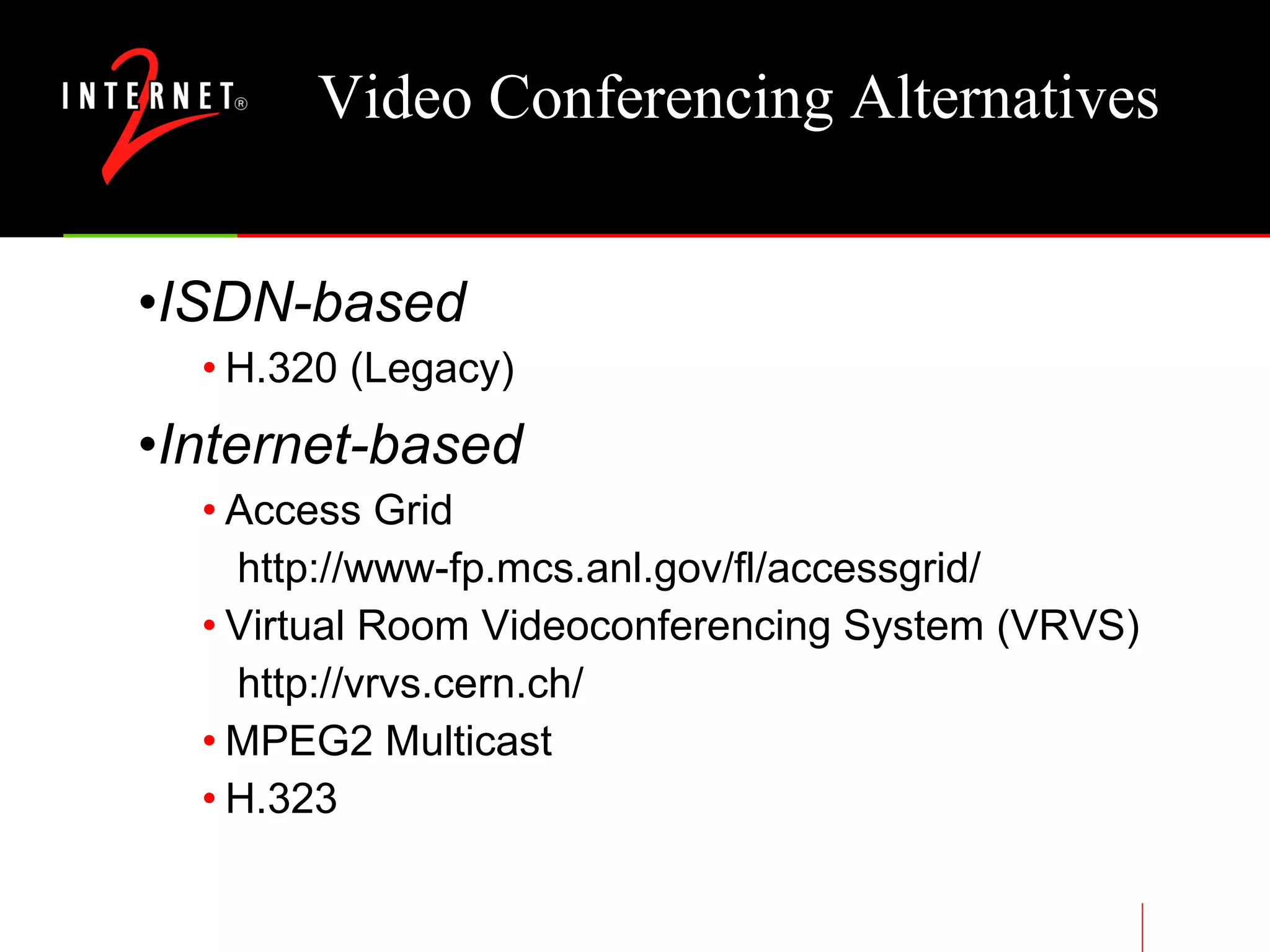 Video Conferencing Alternatives ISDN-based H.320 (Legacy) Internet-based Access Grid  http://www-fp.mcs.anl.gov/fl/accessgrid/ Virtual Room Videoconferencing System (VRVS) http://vrvs.cern.ch/ MPEG2 Multicast H.323 
