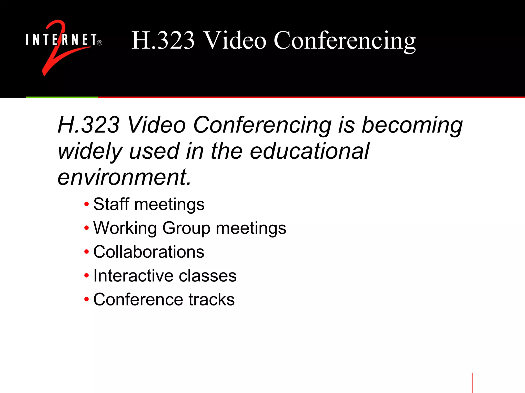 H.323 Video Conferencing H.323 Video Conferencing is becoming widely used in the educational environment. Staff meetings Working Group meetings Collaborations Interactive classes Conference tracks 