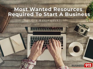 Most Wanted Resources
Required To Start A Business
G r o . B u s i n e s s 9 1 1
 