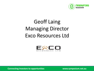 Geoff Laing
                 Managing Director
                 Exco Resources Ltd




Connecting investors to opportunities   www.symposium.net.au
 
